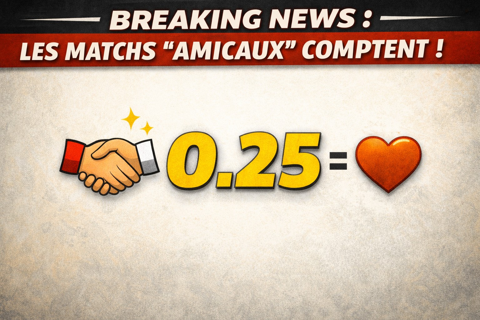 Visuel « Breaking news : les matchs amicaux comptent ! » : une poignée de main, 0.25 = un cœur